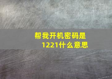 帮我开机密码是1221什么意思