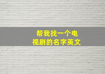 帮我找一个电视剧的名字英文