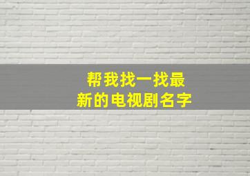 帮我找一找最新的电视剧名字