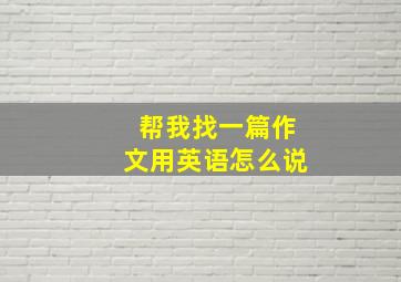 帮我找一篇作文用英语怎么说