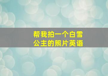 帮我拍一个白雪公主的照片英语