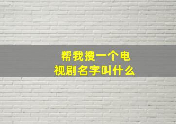 帮我搜一个电视剧名字叫什么