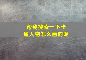 帮我搜索一下卡通人物怎么画的呢