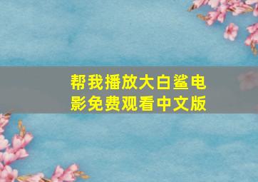 帮我播放大白鲨电影免费观看中文版