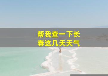 帮我查一下长春这几天天气