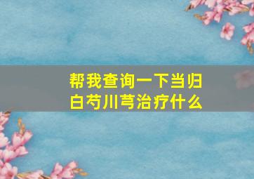 帮我查询一下当归白芍川芎治疗什么