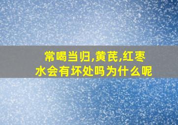 常喝当归,黄芪,红枣水会有坏处吗为什么呢