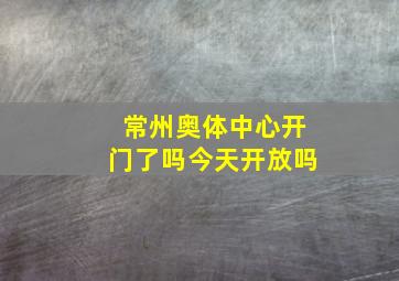 常州奥体中心开门了吗今天开放吗