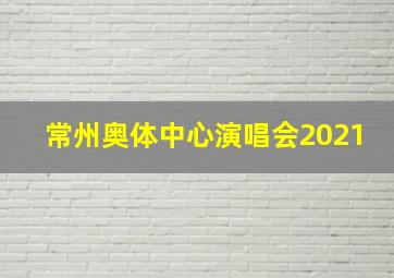 常州奥体中心演唱会2021