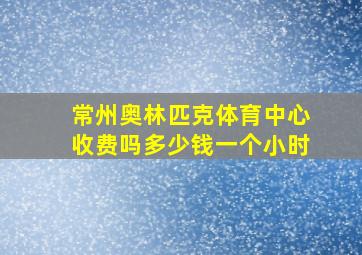 常州奥林匹克体育中心收费吗多少钱一个小时