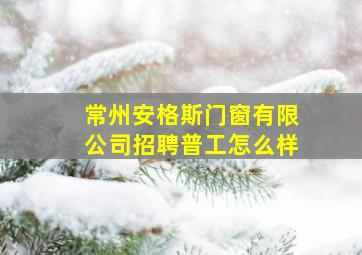 常州安格斯门窗有限公司招聘普工怎么样