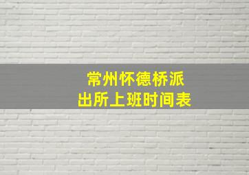 常州怀德桥派出所上班时间表