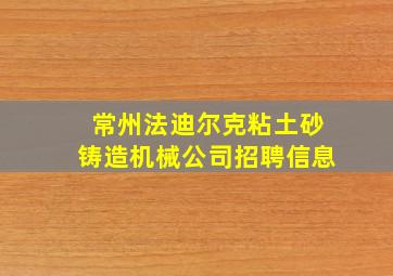 常州法迪尔克粘土砂铸造机械公司招聘信息