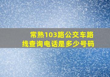 常熟103路公交车路线查询电话是多少号码