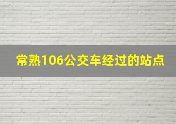 常熟106公交车经过的站点