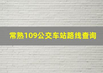 常熟109公交车站路线查询