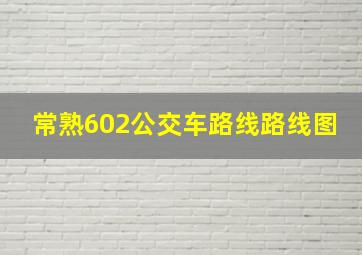 常熟602公交车路线路线图