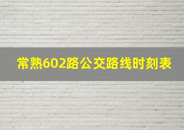 常熟602路公交路线时刻表