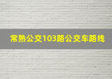 常熟公交103路公交车路线