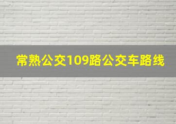 常熟公交109路公交车路线