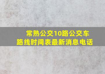 常熟公交10路公交车路线时间表最新消息电话