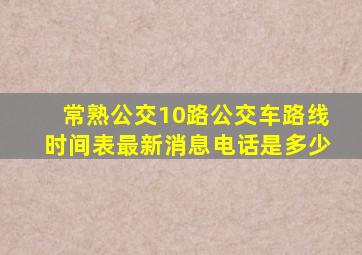 常熟公交10路公交车路线时间表最新消息电话是多少