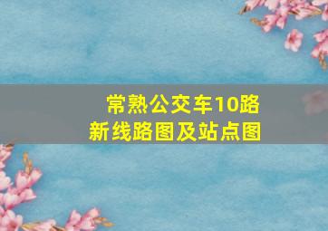 常熟公交车10路新线路图及站点图