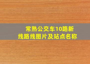 常熟公交车10路新线路线图片及站点名称