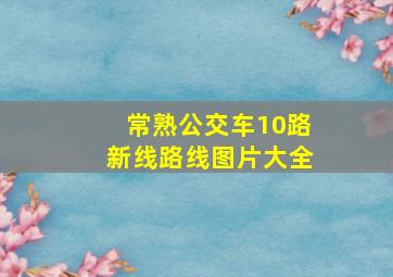 常熟公交车10路新线路线图片大全