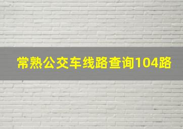 常熟公交车线路查询104路