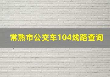 常熟市公交车104线路查询