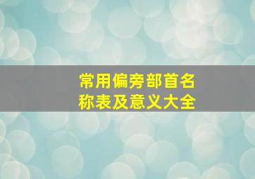 常用偏旁部首名称表及意义大全