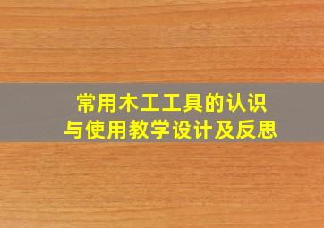 常用木工工具的认识与使用教学设计及反思