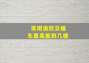 常用消防云梯车最高能到几楼