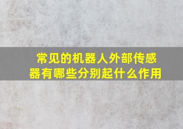 常见的机器人外部传感器有哪些分别起什么作用