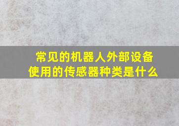 常见的机器人外部设备使用的传感器种类是什么