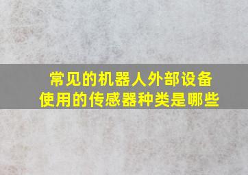 常见的机器人外部设备使用的传感器种类是哪些