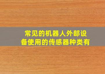 常见的机器人外部设备使用的传感器种类有