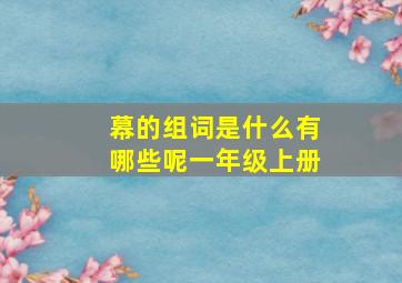 幕的组词是什么有哪些呢一年级上册