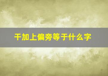 干加上偏旁等于什么字