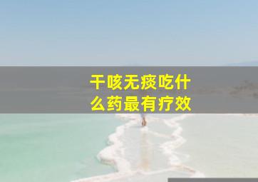 干咳无痰吃什么药最有疗效