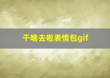 干啥去啦表情包gif