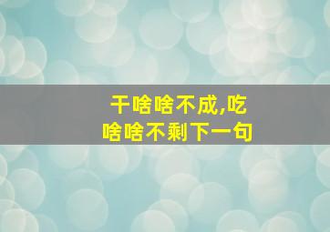 干啥啥不成,吃啥啥不剩下一句