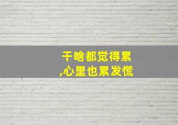 干啥都觉得累,心里也累发慌