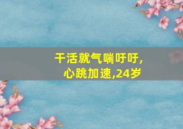 干活就气喘吁吁,心跳加速,24岁