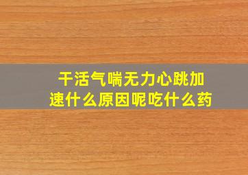 干活气喘无力心跳加速什么原因呢吃什么药