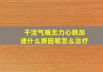 干活气喘无力心跳加速什么原因呢怎么治疗