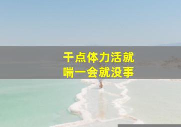 干点体力活就喘一会就没事