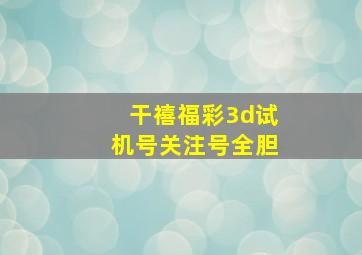 干禧福彩3d试机号关注号全胆