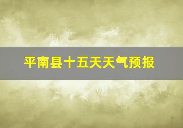 平南县十五天天气预报